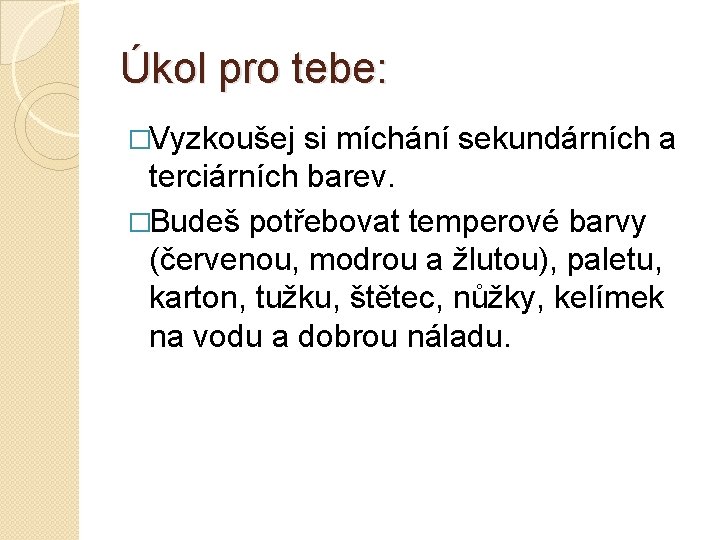 Úkol pro tebe: �Vyzkoušej si míchání sekundárních a terciárních barev. �Budeš potřebovat temperové barvy