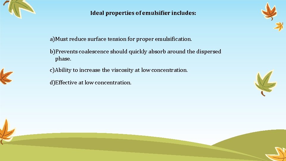 Ideal properties of emulsifier includes: a)Must reduce surface tension for proper emulsification. b)Prevents coalescence