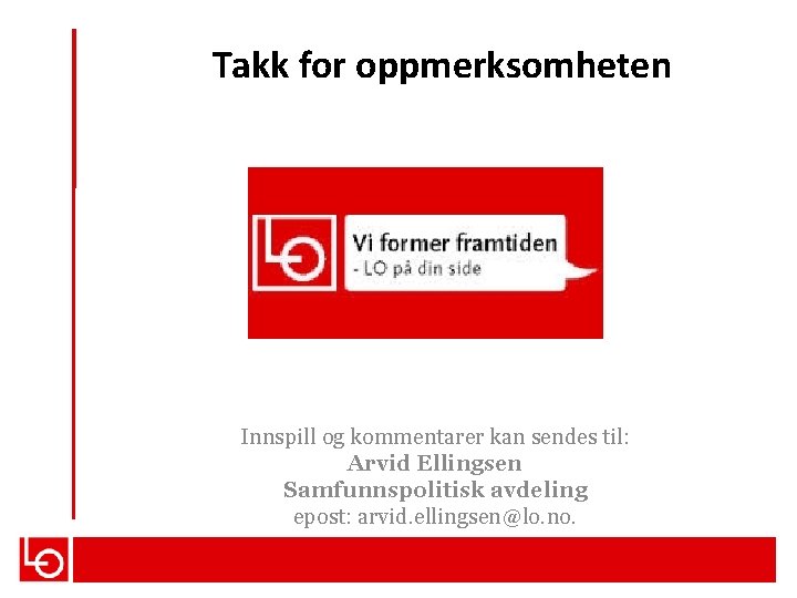 Takk for oppmerksomheten Innspill og kommentarer kan sendes til: Arvid Ellingsen Samfunnspolitisk avdeling epost: