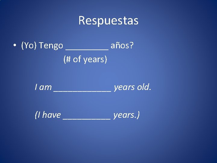 Respuestas • (Yo) Tengo _____ años? (# of years) I am ______ years old.