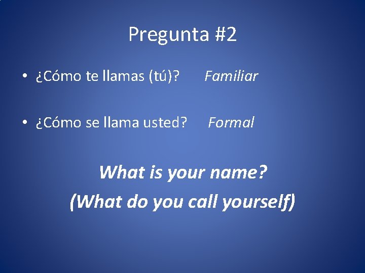 Pregunta #2 • ¿Cómo te llamas (tú)? Familiar • ¿Cómo se llama usted? Formal