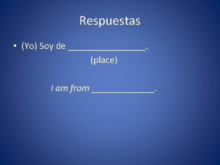 Respuestas • (Yo) Soy de ________. (place) I am from _______. 