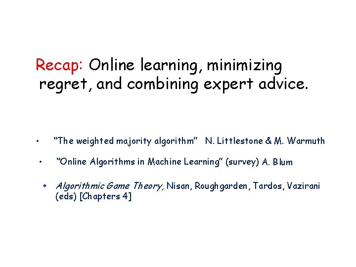 Recap: Online learning, minimizing regret, and combining expert advice. “The weighted majority algorithm” N. Recap: Online learning, minimizing regret, and combining expert advice. “The weighted majority algorithm” N.