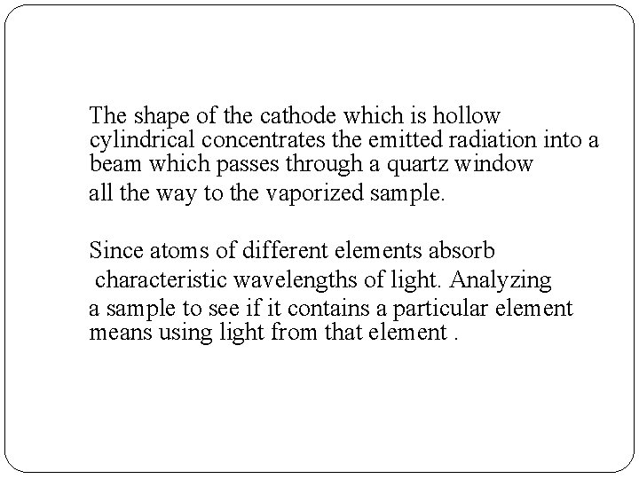The shape of the cathode which is hollow cylindrical concentrates the emitted radiation into