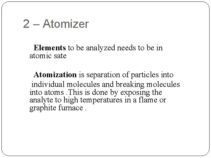 2 – Atomizer Elements to be analyzed needs to be in atomic sate Atomization