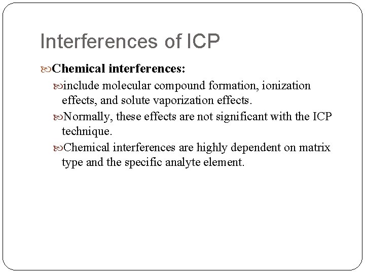 Interferences of ICP Chemical interferences: include molecular compound formation, ionization effects, and solute vaporization