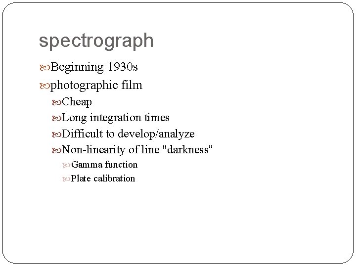 spectrograph Beginning 1930 s photographic film Cheap Long integration times Difficult to develop/analyze Non-linearity
