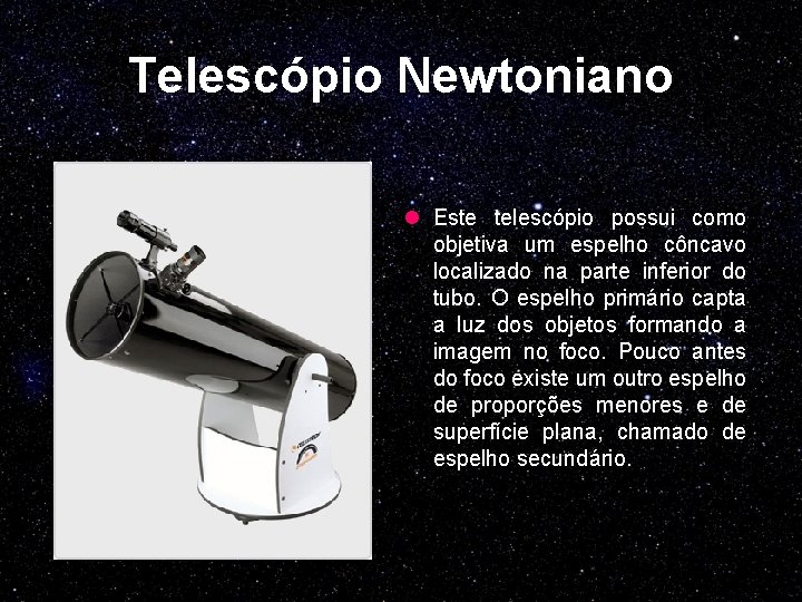 Telescópio Newtoniano l Este telescópio possui como objetiva um espelho côncavo localizado na parte