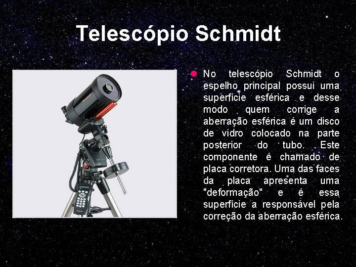 Telescópio Schmidt l No telescópio Schmidt o espelho principal possui uma superfície esférica e