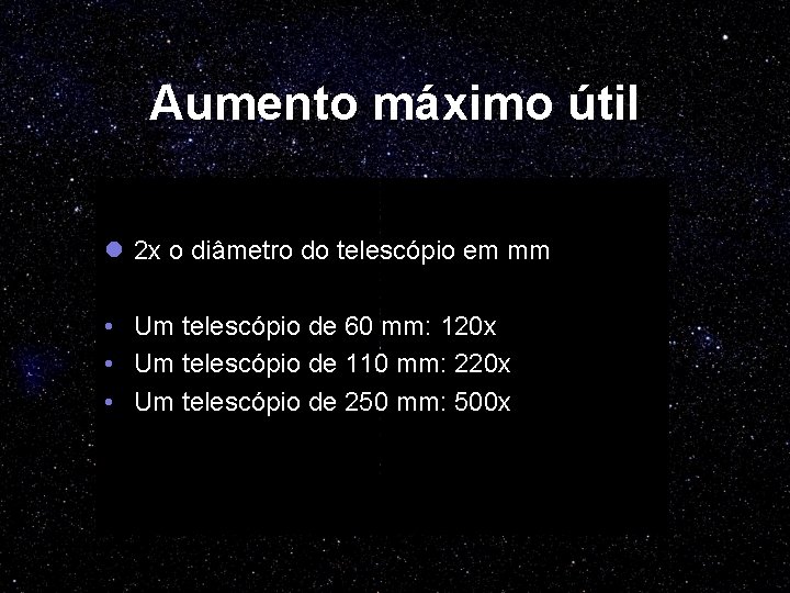 Aumento máximo útil l 2 x o diâmetro do telescópio em mm • Um