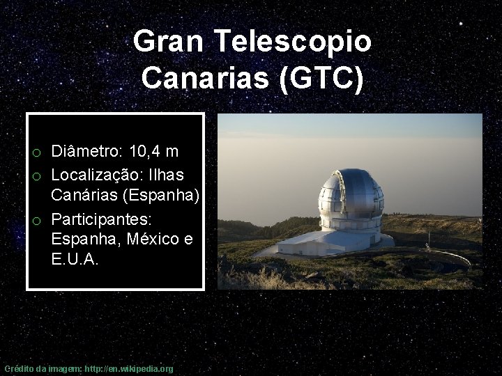 Gran Telescopio Canarias (GTC) o Diâmetro: 10, 4 m o Localização: Ilhas Canárias (Espanha)