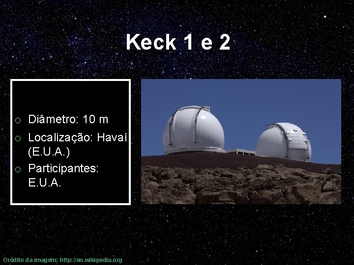 Keck 1 e 2 o Diâmetro: 10 m o Localização: Havaí (E. U. A.