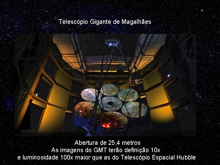 Telescópio Gigante de Magalhães Abertura de 25, 4 metros As imagens do GMT terão