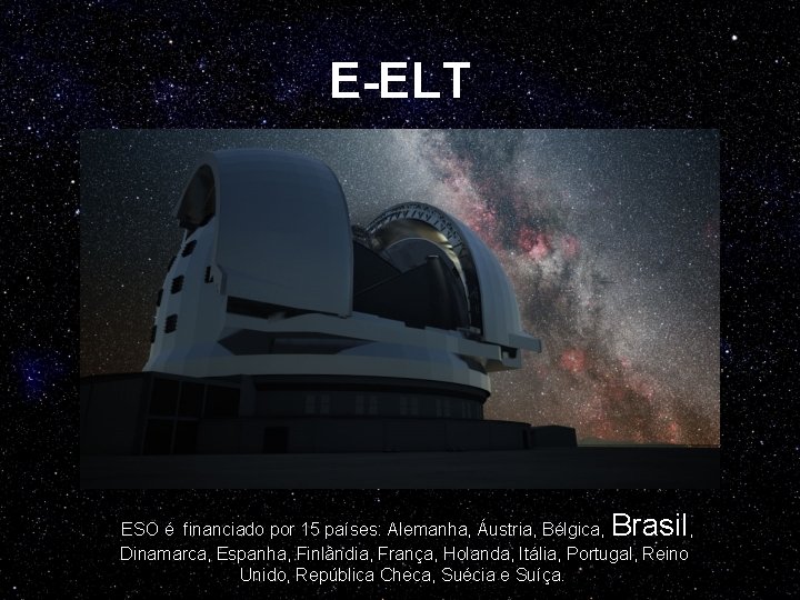 E-ELT Brasil ESO é financiado por 15 países: Alemanha, Áustria, Bélgica, , Dinamarca, Espanha,