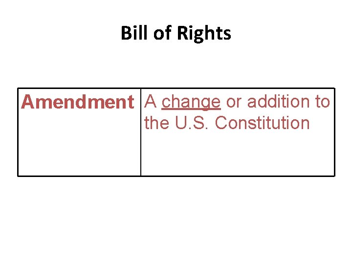 Bill of Rights Amendment A change or addition to the U. S. Constitution 