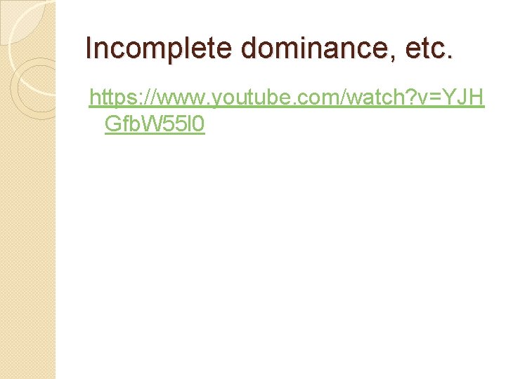 Incomplete dominance, etc. https: //www. youtube. com/watch? v=YJH Gfb. W 55 l 0 