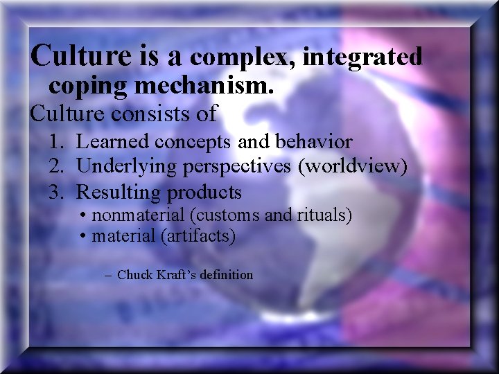 Culture is a complex, integrated coping mechanism. Culture consists of 1. Learned concepts and