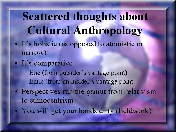 Scattered thoughts about Cultural Anthropology • It’s holistic (as opposed to atomistic or narrow)