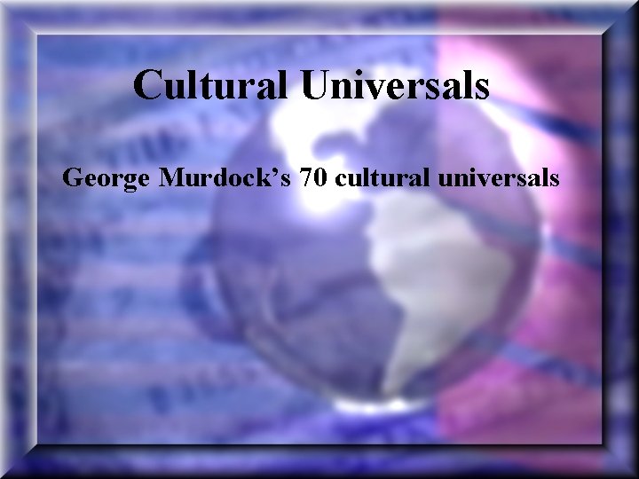 Cultural Universals George Murdock’s 70 cultural universals 