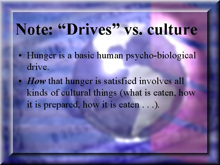 Note: “Drives” vs. culture • Hunger is a basic human psycho-biological drive. • How