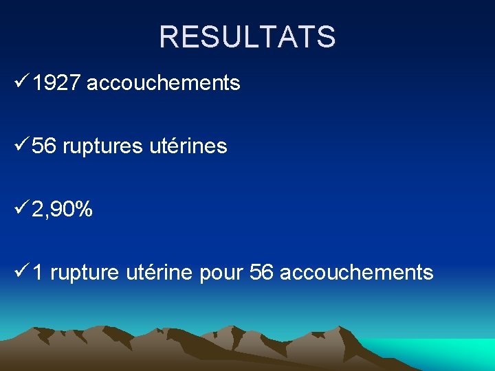 RESULTATS ü 1927 accouchements ü 56 ruptures utérines ü 2, 90% ü 1 rupture