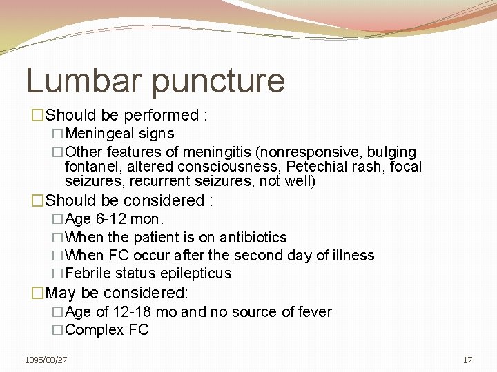 Lumbar puncture �Should be performed : �Meningeal signs �Other features of meningitis (nonresponsive, bulging