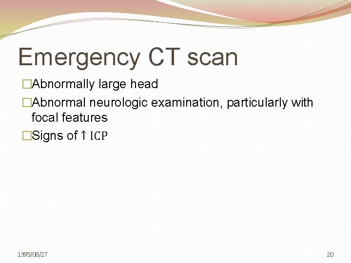 Emergency CT scan �Abnormally large head �Abnormal neurologic examination, particularly with focal features �Signs