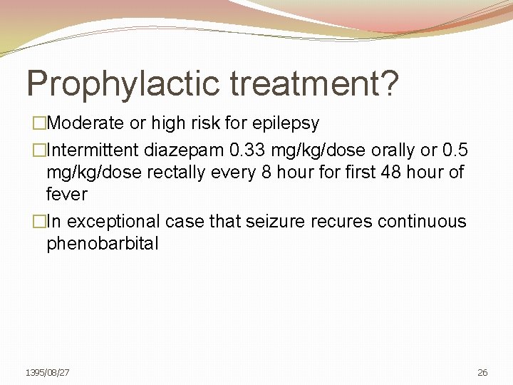 Prophylactic treatment? �Moderate or high risk for epilepsy �Intermittent diazepam 0. 33 mg/kg/dose orally