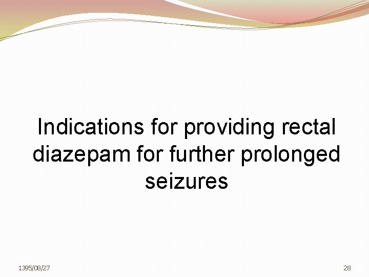 Indications for providing rectal diazepam for further prolonged seizures 1395/08/27 28 