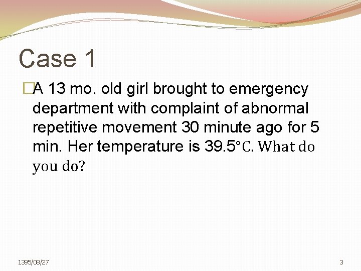 Case 1 �A 13 mo. old girl brought to emergency department with complaint of