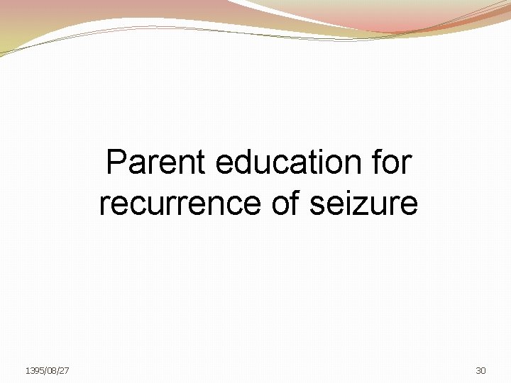 Parent education for recurrence of seizure 1395/08/27 30 