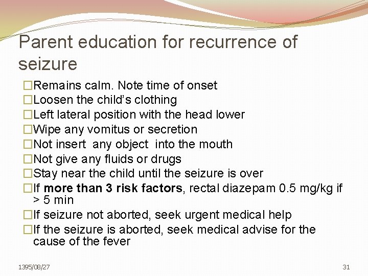 Parent education for recurrence of seizure �Remains calm. Note time of onset �Loosen the