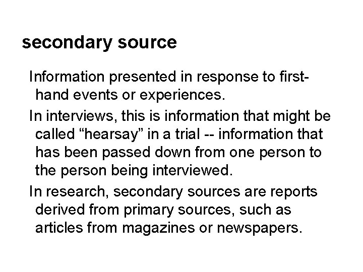 secondary source Information presented in response to firsthand events or experiences. In interviews, this