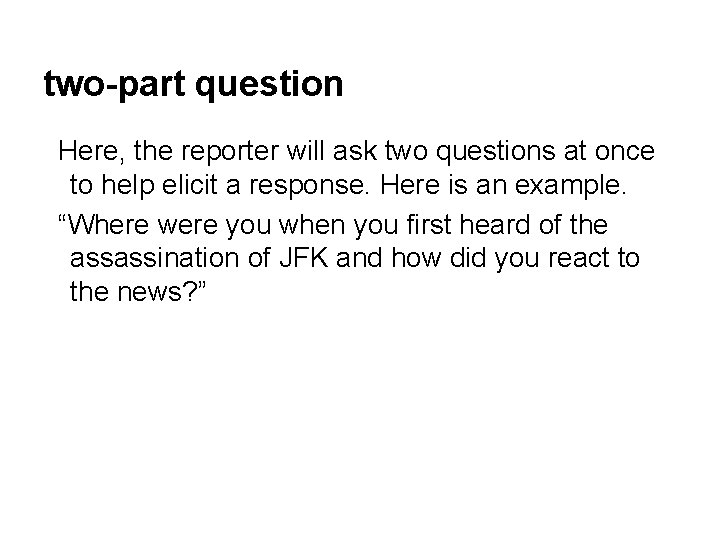 two-part question Here, the reporter will ask two questions at once to help elicit