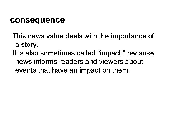 consequence This news value deals with the importance of a story. It is also