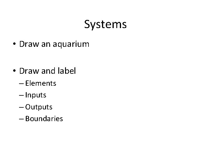 Systems • Draw an aquarium • Draw and label – Elements – Inputs –