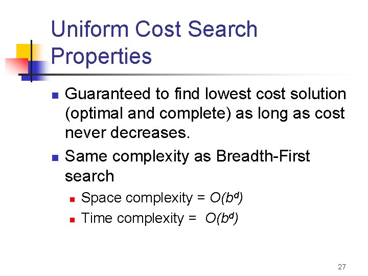 Uniform Cost Search Properties n n Guaranteed to find lowest cost solution (optimal and