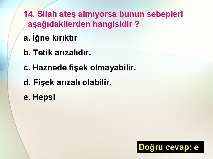 14. Silah ateş almıyorsa bunun sebepleri aşağıdakilerden hangisidir ? a. İğne kırıktır b. Tetik