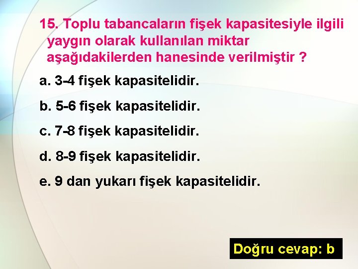 15. Toplu tabancaların fişek kapasitesiyle ilgili yaygın olarak kullanılan miktar aşağıdakilerden hanesinde verilmiştir ?