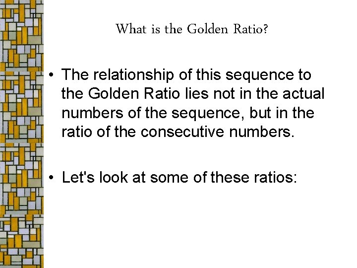 What is the Golden Ratio? • The relationship of this sequence to the Golden