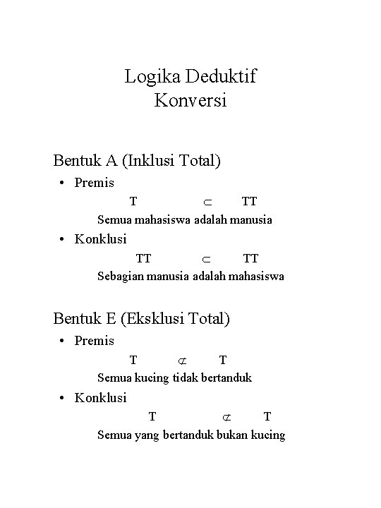 Logika Deduktif Konversi Bentuk A (Inklusi Total) • Premis T TT Semua mahasiswa adalah