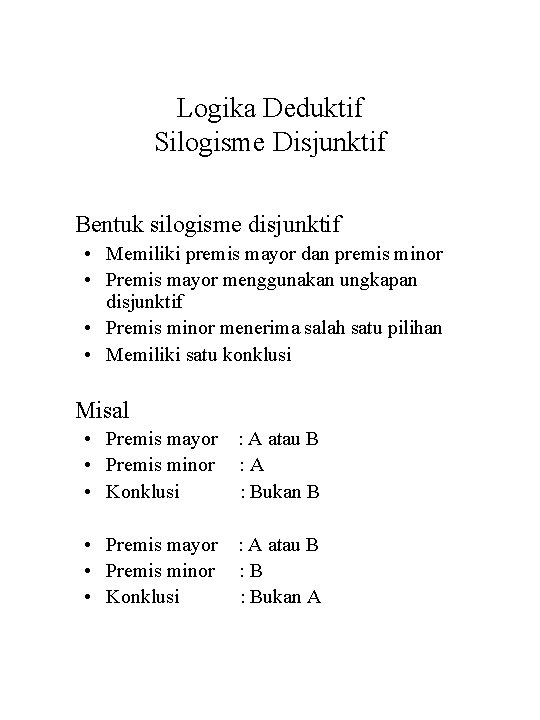 Logika Deduktif Silogisme Disjunktif Bentuk silogisme disjunktif • Memiliki premis mayor dan premis minor