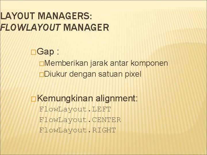 LAYOUT MANAGERS: FLOWLAYOUT MANAGER �Gap : �Memberikan jarak antar komponen �Diukur dengan satuan pixel