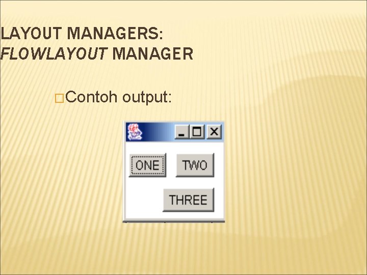 LAYOUT MANAGERS: FLOWLAYOUT MANAGER �Contoh output: 