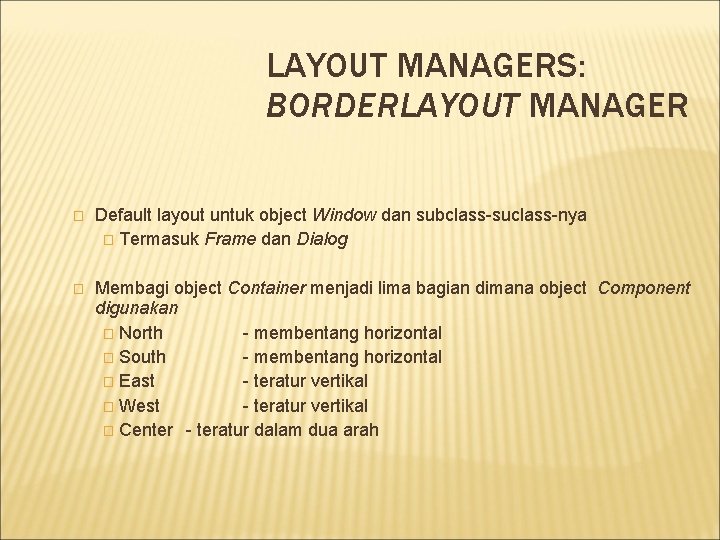 LAYOUT MANAGERS: BORDERLAYOUT MANAGER � Default layout untuk object Window dan subclass-suclass-nya � Termasuk