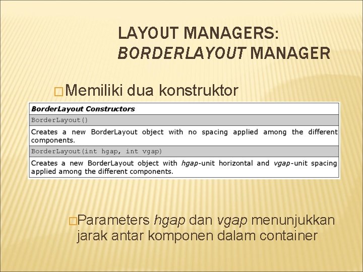 LAYOUT MANAGERS: BORDERLAYOUT MANAGER �Memiliki dua konstruktor �Parameters hgap dan vgap menunjukkan jarak antar