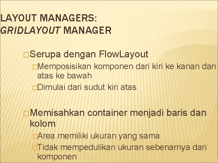 LAYOUT MANAGERS: GRIDLAYOUT MANAGER �Serupa dengan Flow. Layout �Memposisikan komponen dari kiri ke kanan