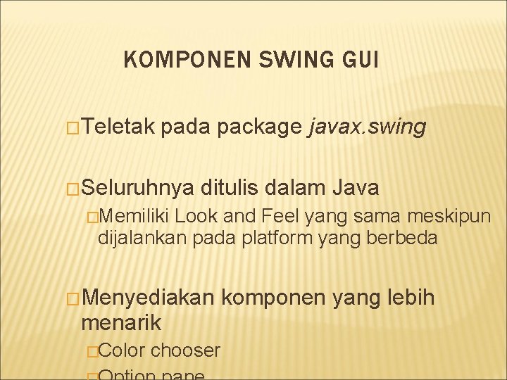 KOMPONEN SWING GUI �Teletak pada package javax. swing �Seluruhnya ditulis dalam Java �Memiliki Look