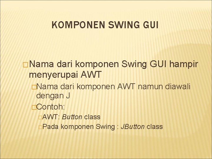 KOMPONEN SWING GUI �Nama dari komponen Swing GUI hampir menyerupai AWT �Nama dari komponen