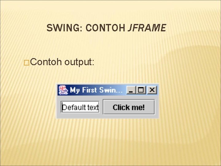 SWING: CONTOH JFRAME �Contoh output: 